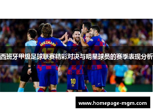 西班牙甲级足球联赛精彩对决与明星球员的赛季表现分析