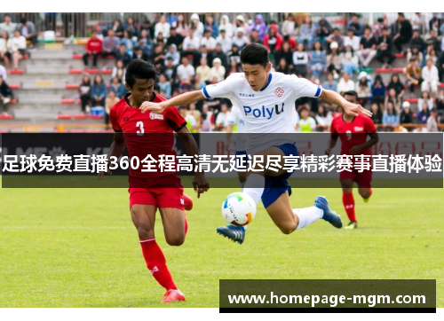 足球免费直播360全程高清无延迟尽享精彩赛事直播体验